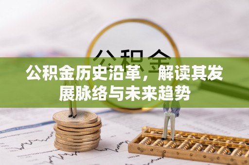 郎溪公积金历史沿革，解读其发展脉络与未来趋势