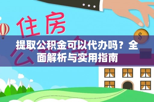 郎溪提取公积金可以代办吗？全面解析与实用指南