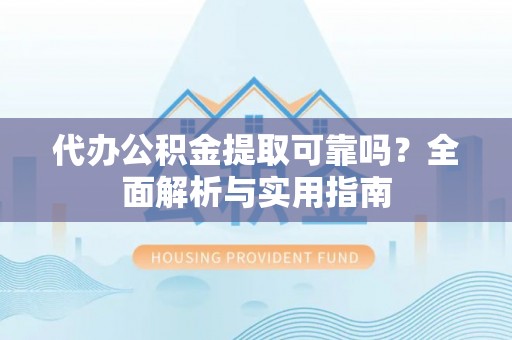 郎溪代办公积金提取可靠吗？全面解析与实用指南