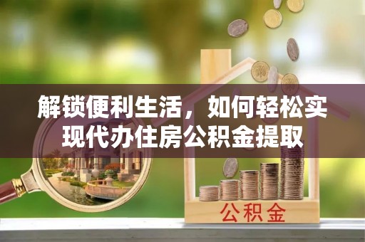 郎溪解锁便利生活，如何轻松实现代办住房公积金提取