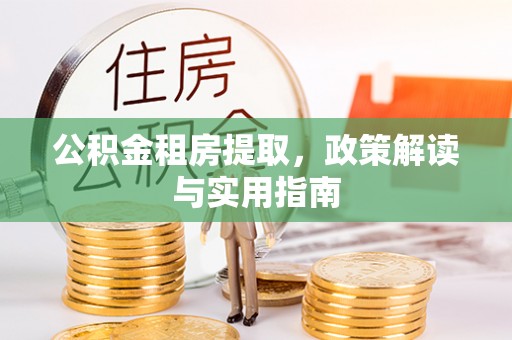 郎溪公积金租房提取，政策解读与实用指南
