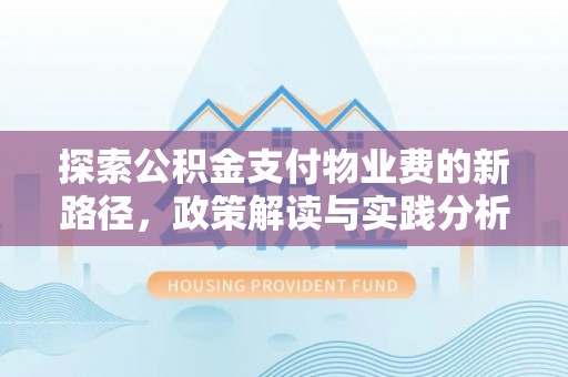 郎溪探索公积金支付物业费的新路径，政策解读与实践分析