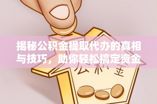 郎溪揭秘公积金提取代办的真相与技巧，助你轻松搞定资金流动问题