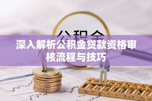 郎溪深入解析公积金贷款资格审核流程与技巧