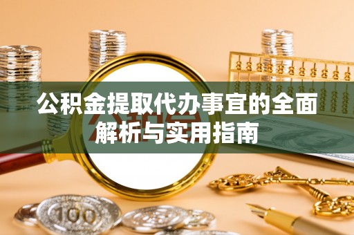 郎溪公积金提取代办事宜的全面解析与实用指南