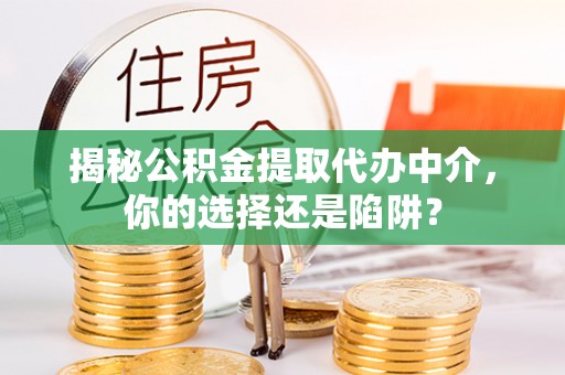 郎溪揭秘公积金提取代办中介，你的选择还是陷阱？