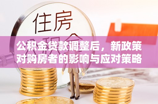 郎溪公积金贷款调整后，新政策对购房者的影响与应对策略
