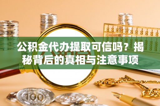 郎溪公积金代办提取可信吗？揭秘背后的真相与注意事项