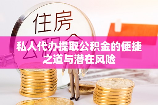 郎溪私人代办提取公积金的便捷之道与潜在风险
