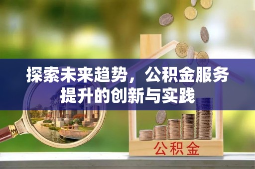 郎溪探索未来趋势，公积金服务提升的创新与实践