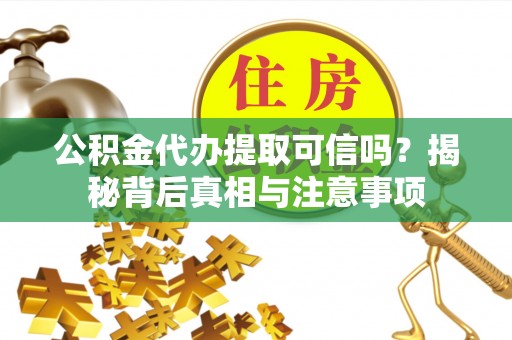 郎溪公积金代办提取可信吗？揭秘背后真相与注意事项