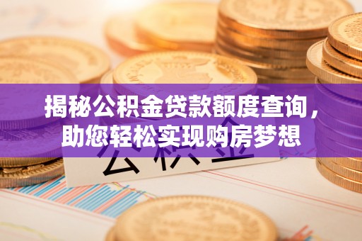 郎溪揭秘公积金贷款额度查询，助您轻松实现购房梦想