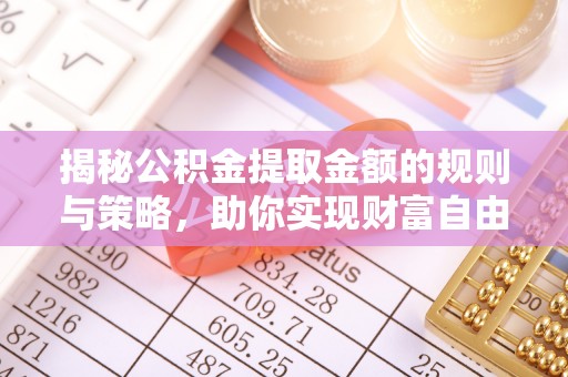 郎溪揭秘公积金提取金额的规则与策略，助你实现财富自由