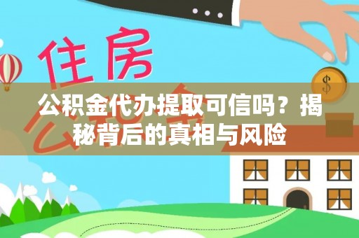 郎溪公积金代办提取可信吗？揭秘背后的真相与风险
