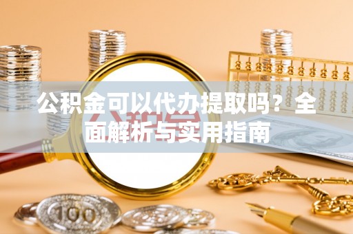 郎溪公积金可以代办提取吗？全面解析与实用指南