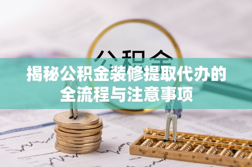 郎溪揭秘公积金装修提取代办的全流程与注意事项