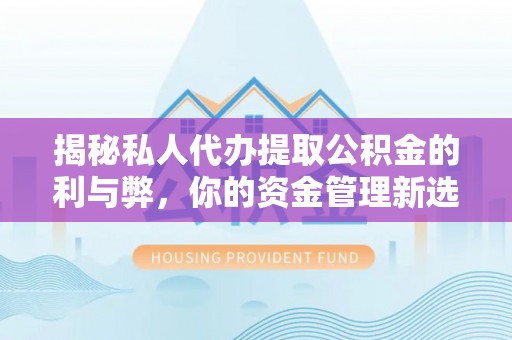 郎溪揭秘私人代办提取公积金的利与弊，你的资金管理新选择