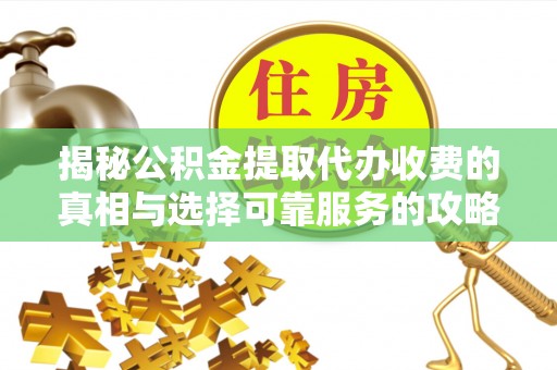 郎溪揭秘公积金提取代办收费的真相与选择可靠服务的攻略