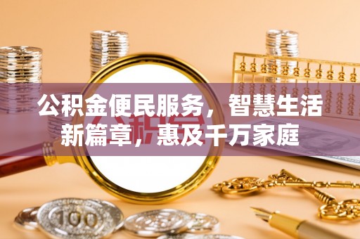 郎溪公积金便民服务，智慧生活新篇章，惠及千万家庭