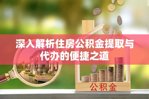郎溪深入解析住房公积金提取与代办的便捷之道