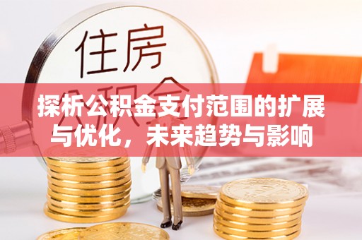 郎溪探析公积金支付范围的扩展与优化，未来趋势与影响