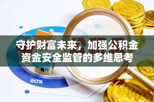 郎溪守护财富未来，加强公积金资金安全监管的多维思考