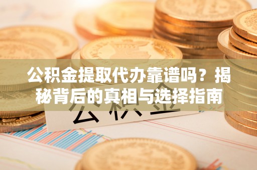 郎溪公积金提取代办靠谱吗？揭秘背后的真相与选择指南