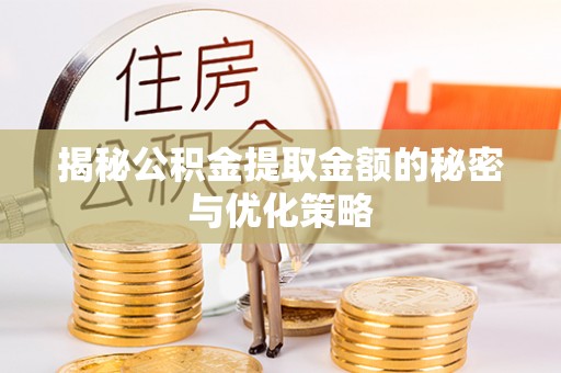 郎溪揭秘公积金提取金额的秘密与优化策略