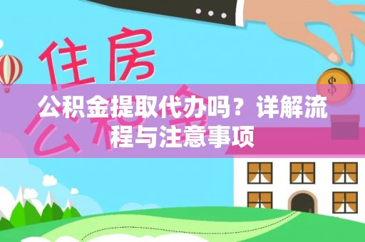 郎溪公积金提取代办吗？详解流程与注意事项