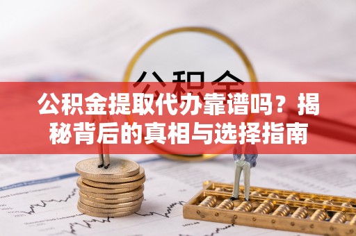 郎溪公积金提取代办靠谱吗？揭秘背后的真相与选择指南