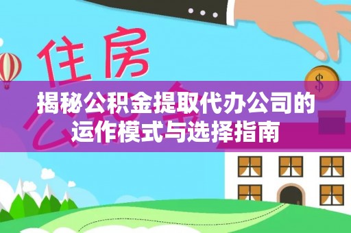 郎溪揭秘公积金提取代办公司的运作模式与选择指南