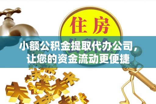 郎溪小额公积金提取代办公司，让您的资金流动更便捷