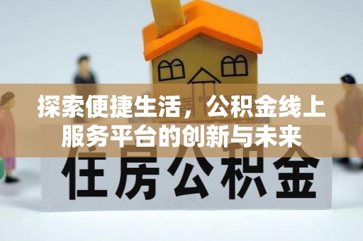 郎溪探索便捷生活，公积金线上服务平台的创新与未来