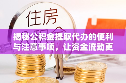 郎溪揭秘公积金提取代办的便利与注意事项，让资金流动更高效