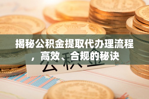 郎溪揭秘公积金提取代办理流程，高效、合规的秘诀