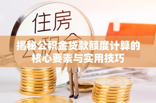 郎溪揭秘公积金贷款额度计算的核心要素与实用技巧