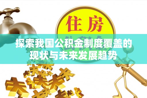 郎溪探索我国公积金制度覆盖的现状与未来发展趋势