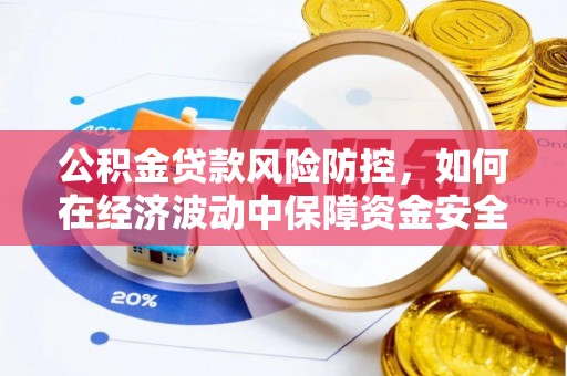 郎溪公积金贷款风险防控，如何在经济波动中保障资金安全