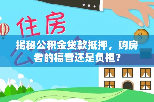 郎溪揭秘公积金贷款抵押，购房者的福音还是负担？