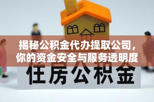 郎溪揭秘公积金代办提取公司，你的资金安全与服务透明度指南