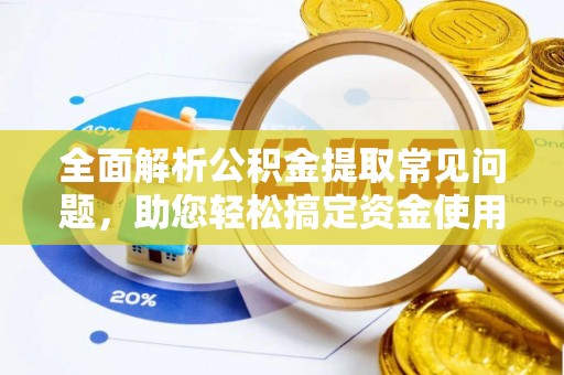 郎溪全面解析公积金提取常见问题，助您轻松搞定资金使用