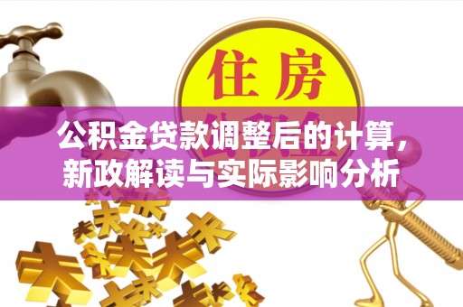 郎溪公积金贷款调整后的计算，新政解读与实际影响分析