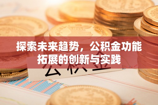 郎溪探索未来趋势，公积金功能拓展的创新与实践