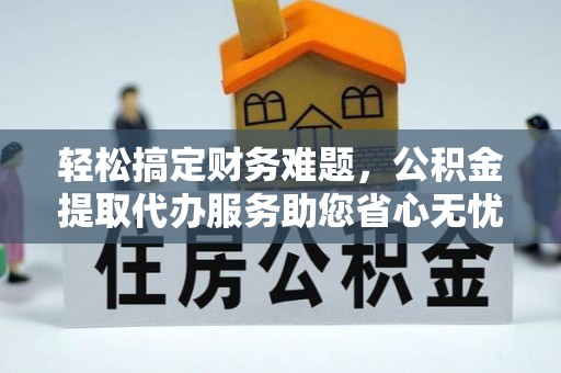 郎溪轻松搞定财务难题，公积金提取代办服务助您省心无忧