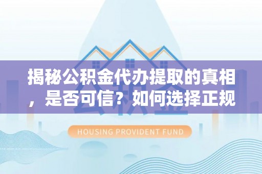 郎溪揭秘公积金代办提取的真相，是否可信？如何选择正规服务？