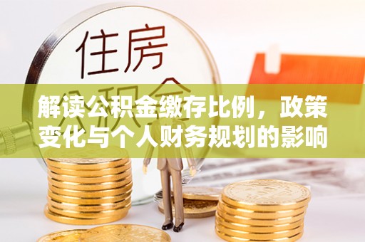 郎溪解读公积金缴存比例，政策变化与个人财务规划的影响