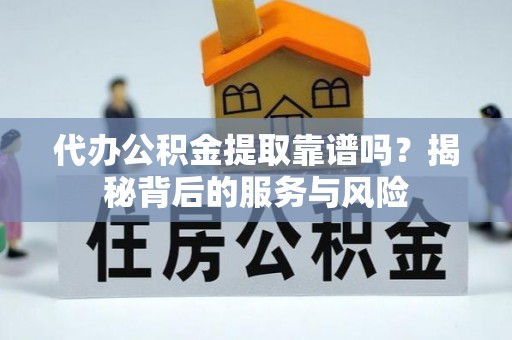 郎溪代办公积金提取靠谱吗？揭秘背后的服务与风险