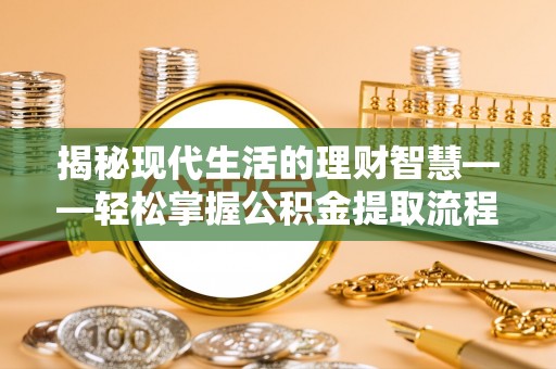 郎溪揭秘现代生活的理财智慧——轻松掌握公积金提取流程的实用指南