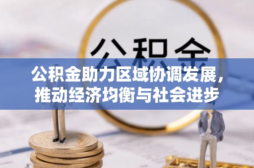 郎溪公积金助力区域协调发展，推动经济均衡与社会进步