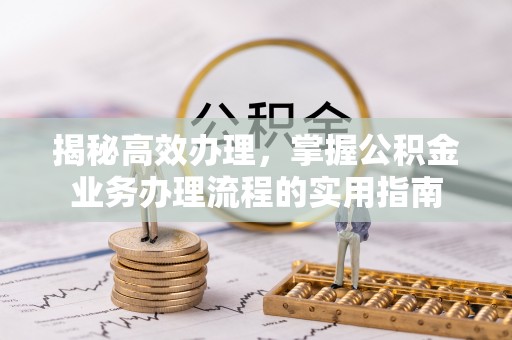 郎溪揭秘高效办理，掌握公积金业务办理流程的实用指南